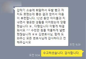 갑작기 소송에 휘말려서 두발 뻗고 자지도 못했는데 좋은 결과 얻어서 마음이 후련합니다. 12년 동안 아이들과 지내면서 평온한 생활을 이어왔는데 당황했습니다 ㅎ.. 다행입니다 이렇게 해결돼서요 ^^ 수천만 원을 억울하게 낼뻔했잖습니까 ㅎㅎ 김변호사님, 함께 도와주신 모든 변호사님께 감사하다고 전해주십시오 