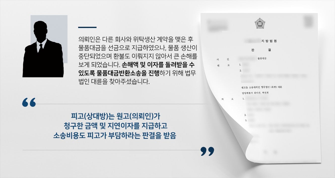 본 사건의 의뢰인은 자체적으로 디자인한 제품을 판매하는 소매업에 종사하는 사업자입니다. 피고들(소송 상대방)은 의뢰인과 위탁 생산 계약을 맺은 거래처입니다. 피고들은 의뢰인의 요구대로 제품을 생산한 후 배송해 주기로 한 뒤 의뢰인에게 선급을 지급받았습니다. 그런데 절반 정도 출고가 완료된 시점부터 물품 배송이 정상적으로 이뤄지지 않았고, 고객들의 항의를 받게 된 의뢰인은 '이럴 거면 직접 배송할 테니 남은 물건을 보내라'라고 요구하였습니다. 그러나 위탁계약을 맺은 회사에서는 물품도 생산 비용도 돌려주지 않았습니다.선금을 지급했지만 주문한 물건도 돌려받지 못하고 환불도 받지 못하게 되어 심각한 재산상 손해를 입게 된 의뢰인께서는 법적인 조치를 위해 법무법인 대륜을 찾아주셨습니다.